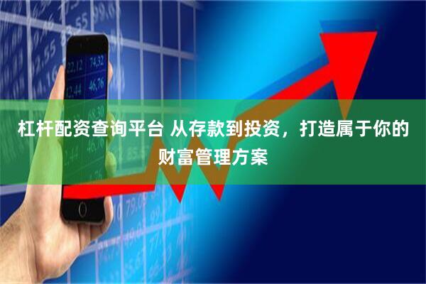 杠杆配资查询平台 从存款到投资，打造属于你的财富管理方案