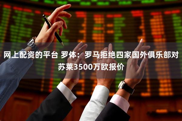 网上配资的平台 罗体：罗马拒绝四家国外俱乐部对苏莱3500万欧报价
